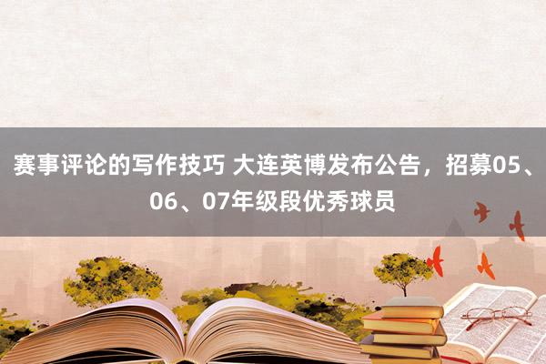 赛事评论的写作技巧 大连英博发布公告，招募05、06、07年级段优秀球员