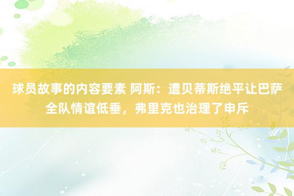 球员故事的内容要素 阿斯：遭贝蒂斯绝平让巴萨全队情谊低垂，弗里克也治理了申斥