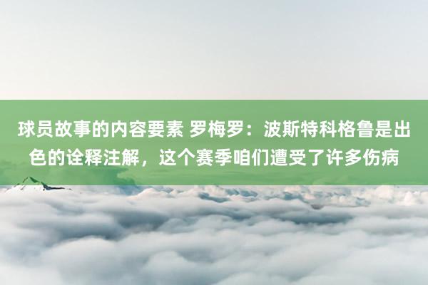 球员故事的内容要素 罗梅罗：波斯特科格鲁是出色的诠释注解，这个赛季咱们遭受了许多伤病