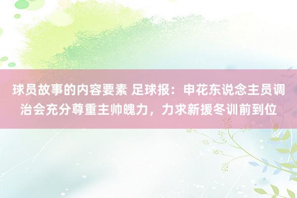 球员故事的内容要素 足球报：申花东说念主员调治会充分尊重主帅魄力，力求新援冬训前到位