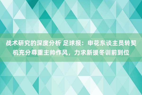 战术研究的深度分析 足球报：申花东谈主员转契机充分尊重主帅作风，力求新援冬训前到位