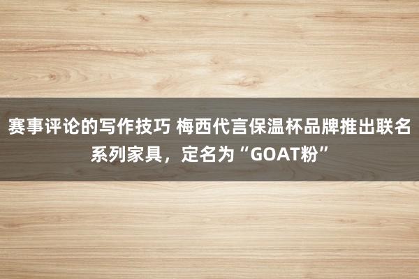 赛事评论的写作技巧 梅西代言保温杯品牌推出联名系列家具，定名为“GOAT粉”