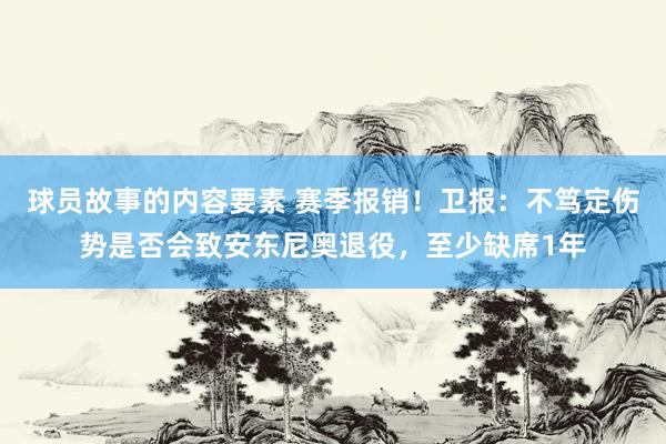 球员故事的内容要素 赛季报销！卫报：不笃定伤势是否会致安东尼奥退役，至少缺席1年