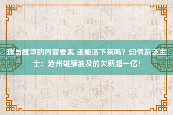 球员故事的内容要素 还能活下来吗？知情东谈主士：沧州雄狮波及的欠薪超一亿！