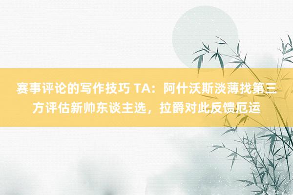 赛事评论的写作技巧 TA：阿什沃斯淡薄找第三方评估新帅东谈主选，拉爵对此反馈厄运