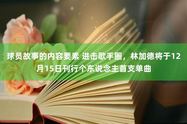 球员故事的内容要素 进击歌手圈，林加德将于12月15日刊行个东说念主首支单曲