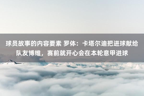 球员故事的内容要素 罗体：卡塔尔迪把进球献给队友博维，赛前就开心会在本轮意甲进球