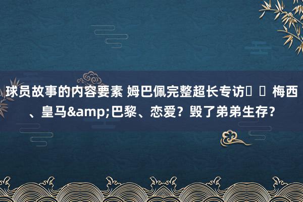 球员故事的内容要素 姆巴佩完整超长专访⭐️梅西、皇马&巴黎、恋爱？毁了弟弟生存？