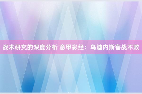 战术研究的深度分析 意甲彩经：乌迪内斯客战不败