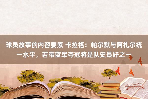 球员故事的内容要素 卡拉格：帕尔默与阿扎尔统一水平，若带蓝军夺冠将是队史最好之一