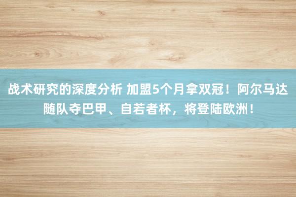 战术研究的深度分析 加盟5个月拿双冠！阿尔马达随队夺巴甲、自若者杯，将登陆欧洲！