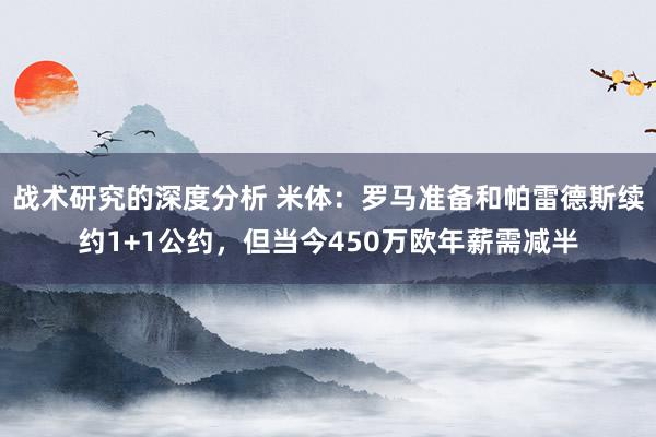 战术研究的深度分析 米体：罗马准备和帕雷德斯续约1+1公约，但当今450万欧年薪需减半