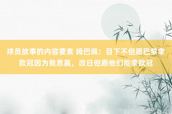 球员故事的内容要素 姆巴佩：目下不但愿巴黎拿欧冠因为我思赢，改日但愿他们能拿欧冠