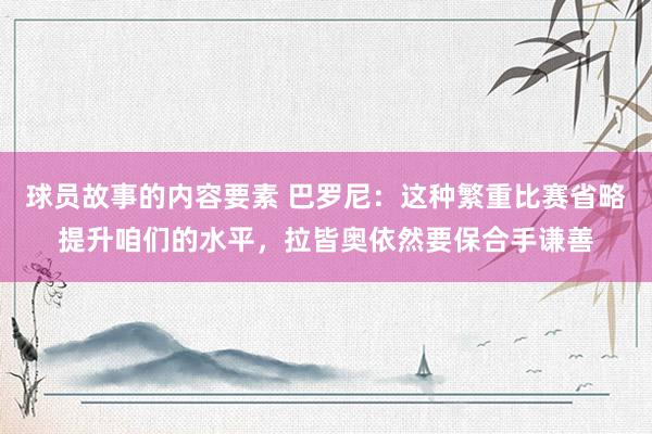 球员故事的内容要素 巴罗尼：这种繁重比赛省略提升咱们的水平，拉皆奥依然要保合手谦善