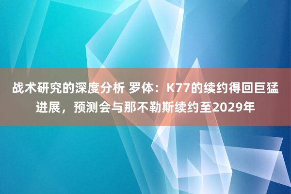 战术研究的深度分析 罗体：K77的续约得回巨猛进展，预测会与那不勒斯续约至2029年