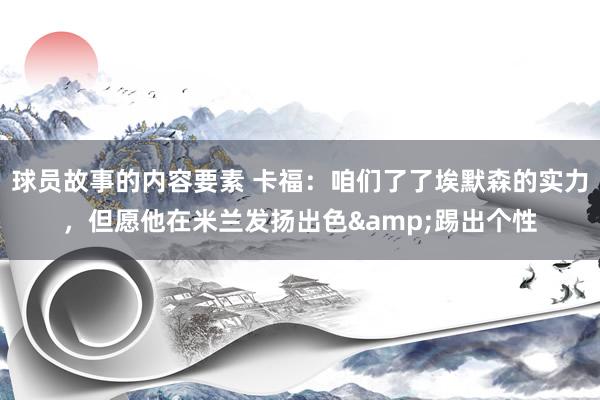 球员故事的内容要素 卡福：咱们了了埃默森的实力，但愿他在米兰发扬出色&踢出个性