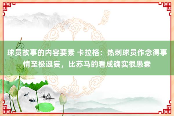 球员故事的内容要素 卡拉格：热刺球员作念得事情至极诞妄，比苏马的看成确实很愚蠢