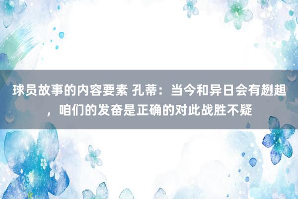 球员故事的内容要素 孔蒂：当今和异日会有趔趄，咱们的发奋是正确的对此战胜不疑