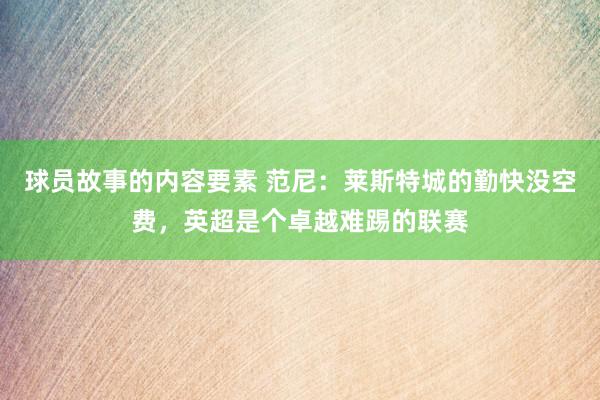 球员故事的内容要素 范尼：莱斯特城的勤快没空费，英超是个卓越难踢的联赛