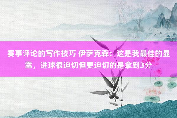 赛事评论的写作技巧 伊萨克森：这是我最佳的显露，进球很迫切但更迫切的是拿到3分