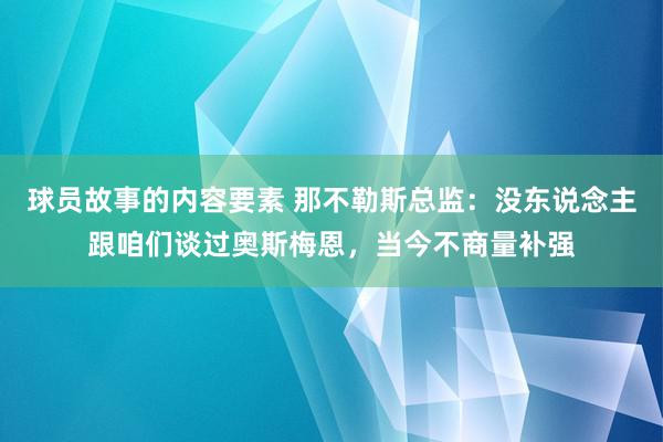 球员故事的内容要素 那不勒斯总监：没东说念主跟咱们谈过奥斯梅恩，当今不商量补强