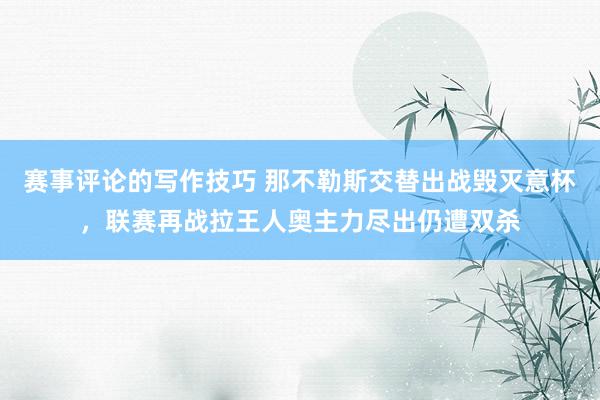 赛事评论的写作技巧 那不勒斯交替出战毁灭意杯，联赛再战拉王人奥主力尽出仍遭双杀