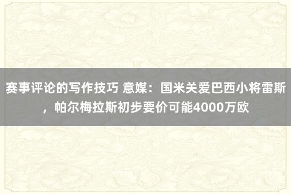 赛事评论的写作技巧 意媒：国米关爱巴西小将雷斯，帕尔梅拉斯初步要价可能4000万欧