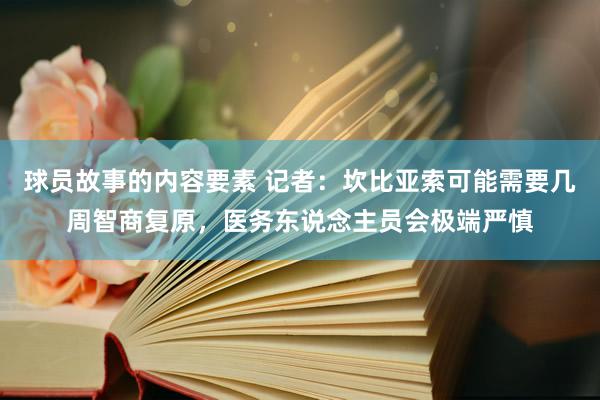 球员故事的内容要素 记者：坎比亚索可能需要几周智商复原，医务东说念主员会极端严慎