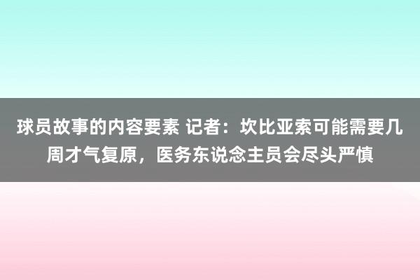 球员故事的内容要素 记者：坎比亚索可能需要几周才气复原，医务东说念主员会尽头严慎