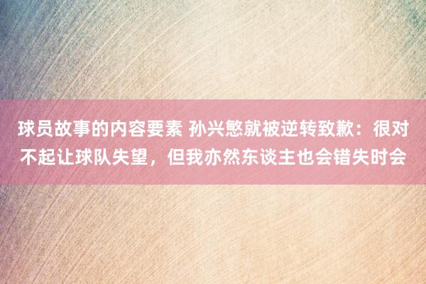 球员故事的内容要素 孙兴慜就被逆转致歉：很对不起让球队失望，但我亦然东谈主也会错失时会