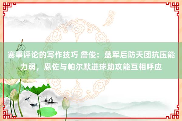 赛事评论的写作技巧 詹俊：蓝军后防天团抗压能力弱，恩佐与帕尔默进球助攻能互相呼应