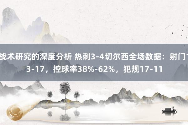 战术研究的深度分析 热刺3-4切尔西全场数据：射门13-17，控球率38%-62%，犯规17-11