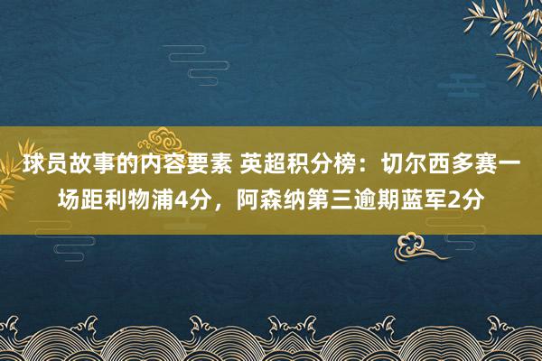 球员故事的内容要素 英超积分榜：切尔西多赛一场距利物浦4分，阿森纳第三逾期蓝军2分