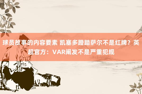 球员故事的内容要素 凯塞多蹬踏萨尔不是红牌？英超官方：VAR阐发不是严重犯规