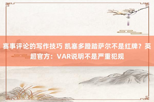 赛事评论的写作技巧 凯塞多蹬踏萨尔不是红牌？英超官方：VAR说明不是严重犯规