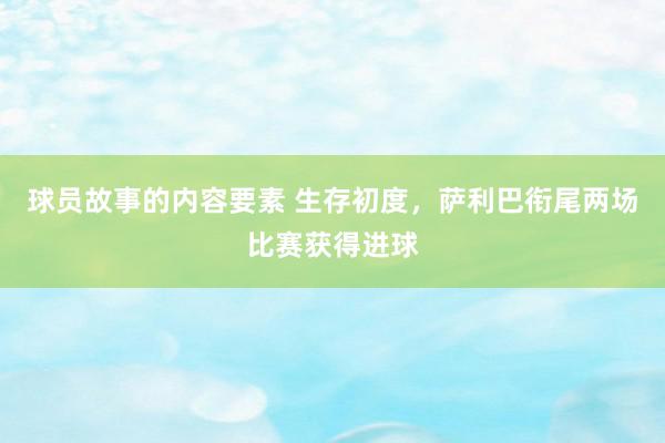 球员故事的内容要素 生存初度，萨利巴衔尾两场比赛获得进球