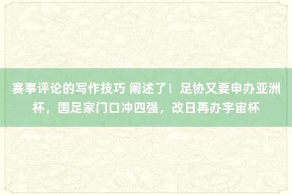 赛事评论的写作技巧 阐述了！足协又要申办亚洲杯，国足家门口冲四强，改日再办宇宙杯