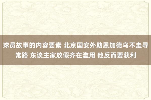 球员故事的内容要素 北京国安外助恩加德乌不走寻常路 东谈主家放假齐在滥用 他反而要获利