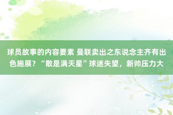 球员故事的内容要素 曼联卖出之东说念主齐有出色施展？“散是满天星”球迷失望，新帅压力大