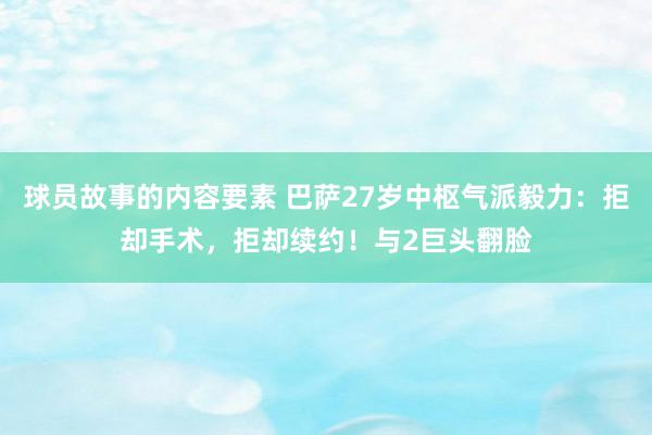 球员故事的内容要素 巴萨27岁中枢气派毅力：拒却手术，拒却续约！与2巨头翻脸