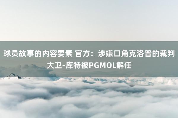 球员故事的内容要素 官方：涉嫌口角克洛普的裁判大卫-库特被PGMOL解任