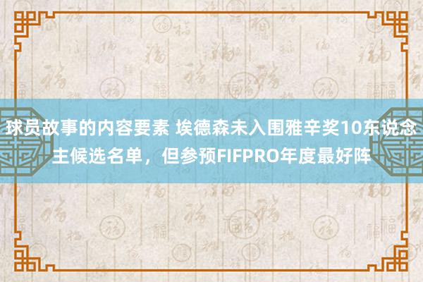 球员故事的内容要素 埃德森未入围雅辛奖10东说念主候选名单，但参预FIFPRO年度最好阵