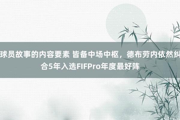 球员故事的内容要素 皆备中场中枢，德布劳内依然纠合5年入选FIFPro年度最好阵